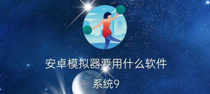 安卓模拟器要用什么软件 系统9.0以上的安卓模拟器？